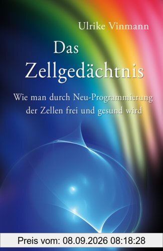 Das Zellgedächtnis - Wie man durch Neuprogrammierung der Zellen frei und gesund wird