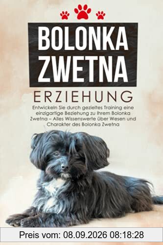 Bolonka Zwetna Erziehung: Entwickeln Sie durch gezieltes Training eine einzigartige Beziehung zu Ihrem Bolonka Zwetna - Alles Wissenswerte über Wesen und Charakter des Bolonka Zwetna