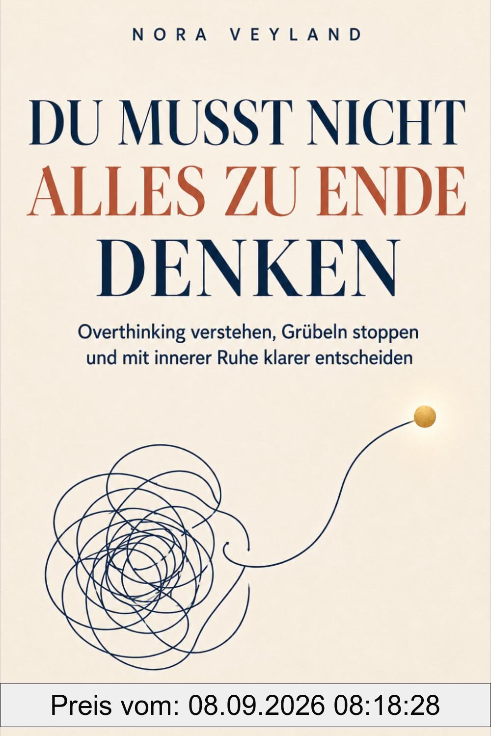 Du musst nicht alles zu Ende denken: Overthinking verstehen, Grübeln stoppen und mit mehr innerer Ruhe wieder klar entscheiden