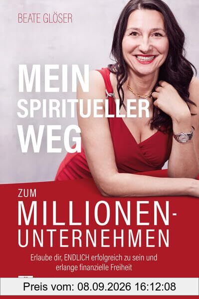 Mein spiritueller Weg zum Millionenunternehmen: Erlaube dir, ENDLICH erfolgreich zu sein und erlange finanzielle Freiheit
