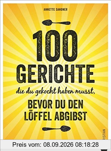 Internationale Küche: 100 Gerichte, die du gekocht haben musst, bevor du den Löffel abgibst. Verrückte Rezepte aus aller Herren Länder. Die Löffelliste der 100 Gerichte. Food Trends weltweit.