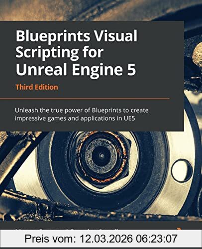 Marcos Romero Blueprints Visual Scripting For Unreal Engine 5, Unleash The True Power Of Blueprints To Create Impressive Games And Applications In UE5, 3rd Edition