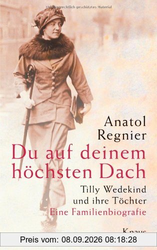 Du auf deinem höchsten Dach: Tilly Wedekind und ihre Töchter - Eine Familienbiografie