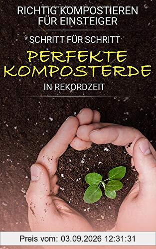 Richtig kompostieren für Einsteiger: Schritt für Schritt perfekte Komposterde in Rekordzeit - Für mehr Spaß am Gärtnern, kräftigeres Pflanzenwachstum und ertragreichere Ernte (Kompost-Buch)