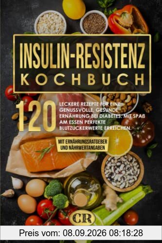 Insulinresistenz Kochbuch: 120 leckere Rezepte für eine genussvolle, gesunde Ernährung bei Diabetes. Mit Spaß am Essen perfekte Blutzuckerwerte erreichen. Mit Ernährungsratgeber und Nährwertangaben