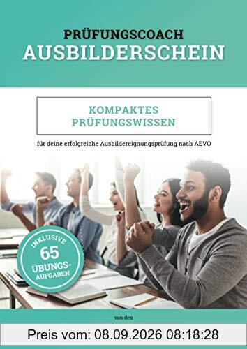 Prüfungscoach Ausbilderschein: Kompaktes Prüfungswissen für deine erfolgreiche Ausbildereignungsprüfung nach AEVO (inkl. 65 Übungsaufgaben)