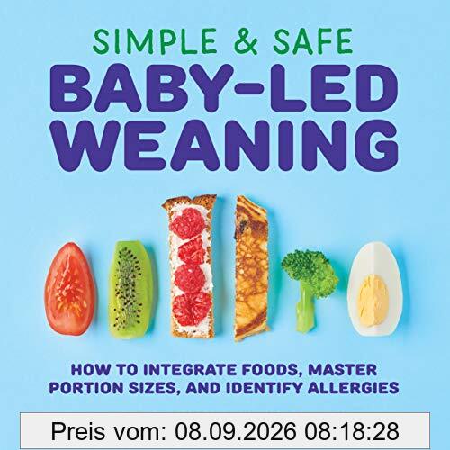 Simple & Safe Baby-Led Weaning: How to Integrate Foods, Master Portion Sizes, and Identify Allergies
