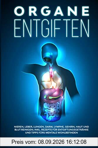 Organe entgiften: Nieren, Leber, Lungen, Darm, Lymphe, Gehirn, Haut und Blut reinigen; inkl. Rezepte für Entgiftungsgetränke und Tipps fürs mentale Wohlbefinden