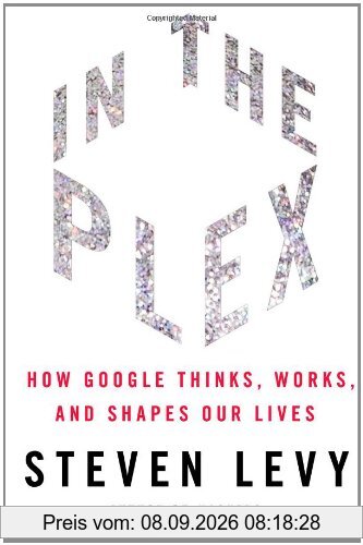 In The Plex: How Google Thinks, Works, and Shapes Our Lives