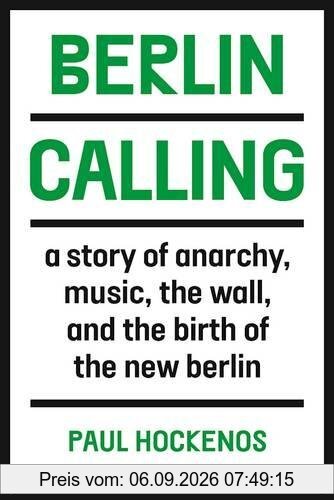 Berlin Calling: A Story of Anarchy, Music, The Wall, and the Birth of the New Berlin