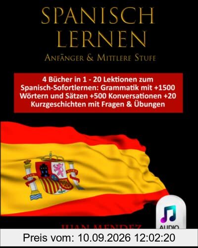 SPANISCH LERNEN Anfänger – Mittlere Stufe: 4 Bücher in 1 – 20 Lektionen zum Spanisch-Sofortlernen: Grammatik mit +1500 Wörtern und Sätzen +500 Konversationen + 20 Kurzgeschichten mit Fragen & Übungen
