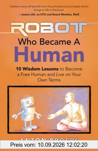 The Robot Who Became A Human: 10 Wisdom Lessons To Become A Free Human And Live On Your Own Terms