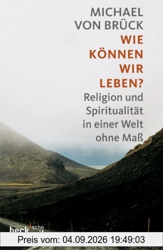 Wie können wir leben?: Religion und Spiritualität in einer Welt ohne Maß