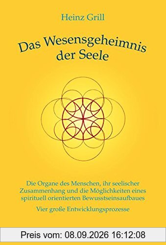 Das Wesensgeheimnis der Seele: Die Organe des Menschen, ihr seelischer Zusammenhang und die Möglichkeiten eines spirituell orientierten Bewusstseinsaufbaues - Vier große Entwicklungsprozesse