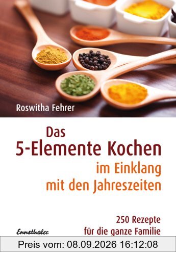 Das Fünf-Elemente Kochen im Einklang mit den Jahreszeiten: 250 Rezepte für die ganze Familie