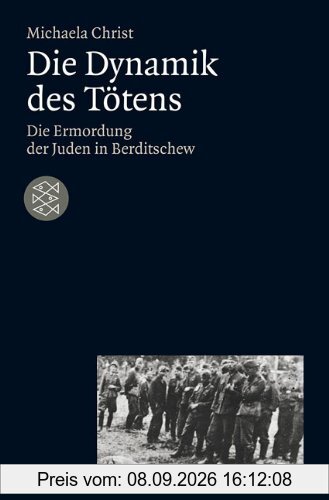 Die Dynamik des Tötens: Die Ermordung der Juden von Berditschew. Ukraine 1941-1944