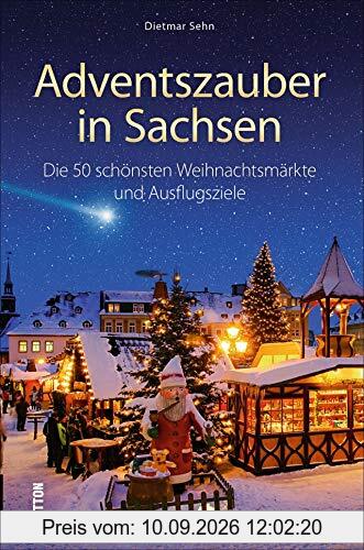 Adventszauber in Sachsen. Die 55 schönsten Weihnachtsmärkte und Ausflugsziele. Ausflugstipps und Wissenswertes für die Region um Leipzig, Dresden, Chemnitz und Annaberg-Buchholz. (Sutton Freizeit)