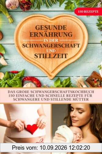 Gesunde Ernährung in der Schwangerschaft und Stillzeit: Das große Schwangerschaftskochbuch. 150 einfache und schnelle Rezepte für Schwangere und stillende Mütter.