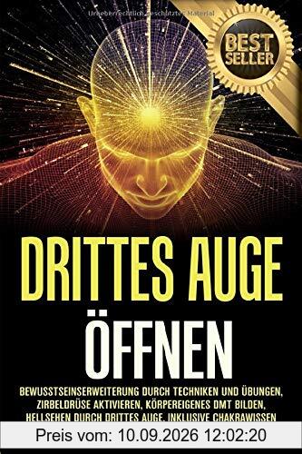 Drittes Auge öffnen: Bewusstseinserweiterung durch Techniken und Übungen, Zirbeldrüse aktivieren, körpereigenes DMT bilden, Hellsehen durch drittes Auge, inklusive Chakrawissen