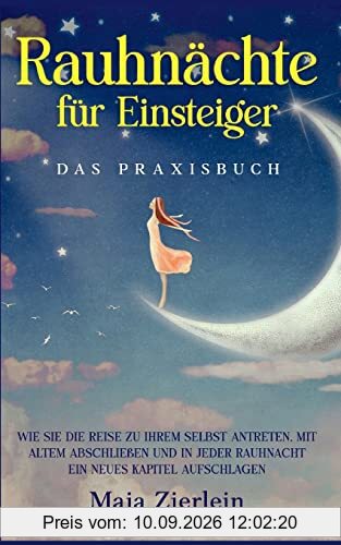 Rauhnächte für Einsteiger - Das Praxisbuch: Wie Sie die Reise zu Ihrem Selbst antreten, mit Altem abschließen und in jeder Rauhnacht ein neues Kapitel aufschlagen