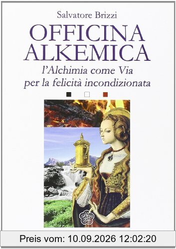 Officina alkemica. L'alchimia come via per la felicità incondizionata