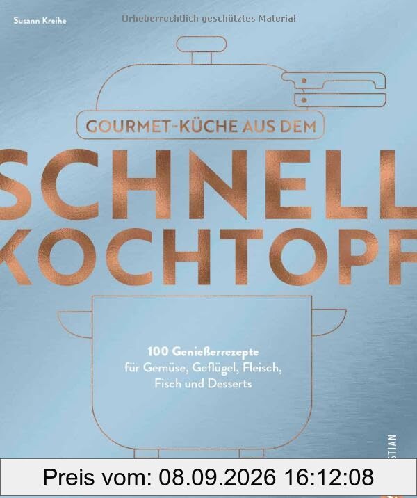 Kochbuch – Gourmetküche aus dem Schnellkochtopf: 100 Rezepte für Gemüse, Geflügel, Fleisch, Fisch und Desserts. Schnelle Küche das ganze Jahr über.
