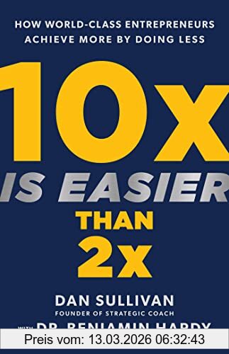 Dan Sullivan 10x Is Easier Than 2x, How World-Class Entrepreneurs Achieve More By Doing Less