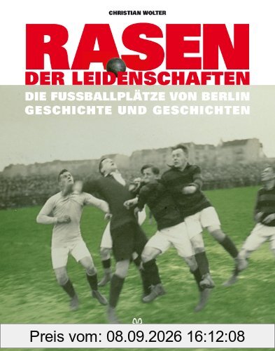Rasen der Leidenschaften: Die Fussballplätze von Berlin - Geschichte und Geschichten -