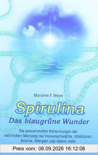 Spirulina. Das blaugrüne Wunder: Die sensationellen Heilwirkungen der natürlichen Mikroalge bei Immunschwäche, Infektionen, Anämie, Allergien, Krebs, Aids und vielem mehr