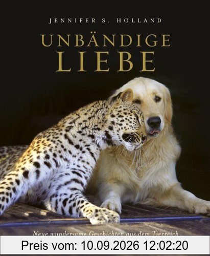 Unbändige Liebe: Neue wundersame Geschichten aus dem Tierreich