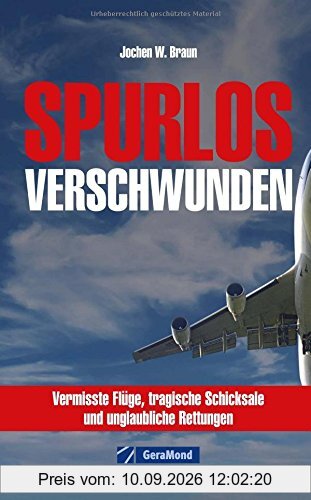 Vermisste Flugzeuge: Spurlos verschwunden: wahre Geschichten über Abstürze und Katastrophen von Flugzeugen rund um die Welt hautnah nacherlebbar in diesem Band