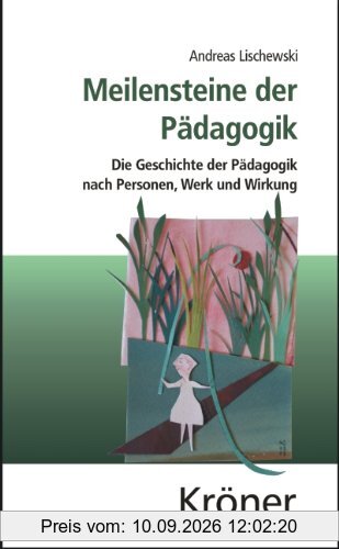 Meilensteine der Pädagogik: Die Geschichte der Pädagogik nach Personen, Werk und Wirkung