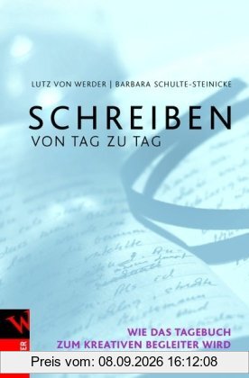 Schreiben von Tag zu Tag: Wie das Tagebuch zum kreativen Begleiter wird. Ein Handbuch für die Praxis