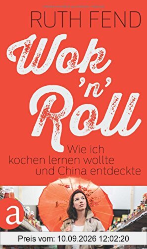 Wok 'n' Roll: Wie ich kochen lernen wollte und China entdeckte