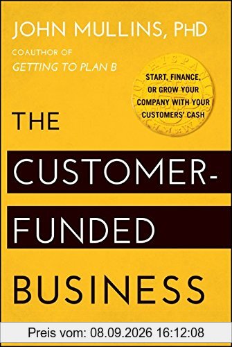 The Customer-Funded Business: Start, Finance, or Grow Your Company with Your Customers' Cash