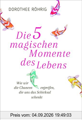 Die fünf magischen Momente des Lebens: Wie wir die Chancen ergreifen, die uns das Schicksal schenkt