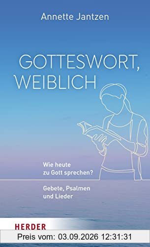 Gotteswort, weiblich: Wie heute zu Gott sprechen? Gebete, Psalmen und Lieder
