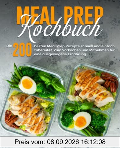 Meal Prep Kochbuch: Die 200 besten Meal Prep Rezepte schnell und einfach zubereitet. Zum Vorkochen und Mitnehmen für eine ausgewogene Ernährung.