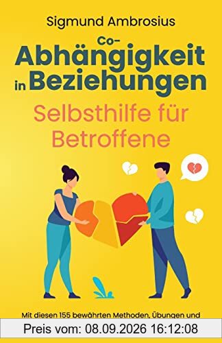 Co-Abhängigkeit in Beziehungen – Selbsthilfe für Betroffene: Mit diesen 155 bewährten Methoden, Übungen und Hinweisen bauen Sie sich eine gesunde Partnerschaft auf