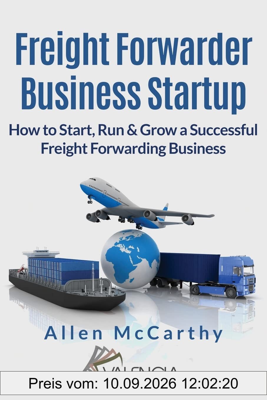 Freight Forwarder Business Startup: How to Start, Run & Grow a Successful Freight Forwarding Business