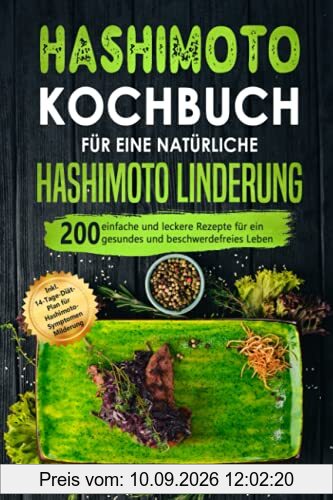 Hashimoto Kochbuch für eine natürliche Hashimoto Linderung: 200 einfache und leckere Rezepte für ein gesundes und beschwerdefreies Leben. Inkl. 14-Tage-Diät-Plan für Hashimoto-Symptomen Beruhigung