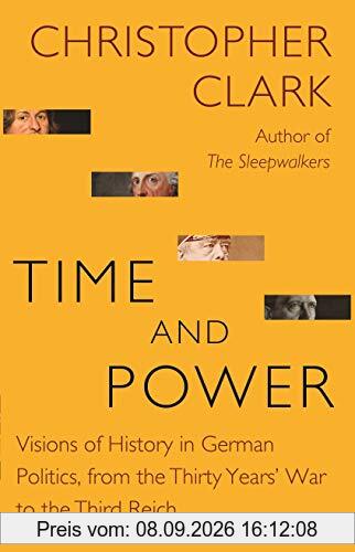 Time and Power: Visions of History in German Politics, from the Thirty Years' War to the Third Reich (Lawrence Stone Lectures, Band 11)