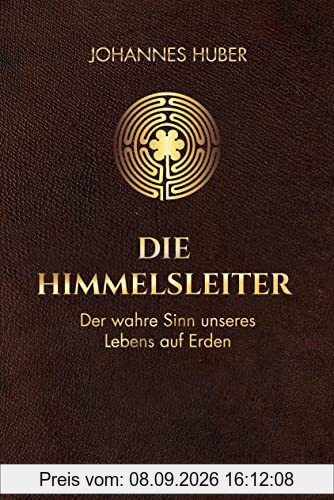 Die Himmelsleiter: Der wahre Sinn unseres Lebens auf Erden