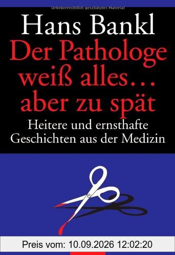 Der Pathologe weiß alles ... aber zu spät: Heitere und ernsthafte Geschichten aus der Medizin
