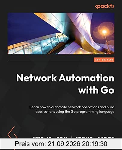 Network Automation with Go: Learn how to automate network operations and build applications using the Go programming language