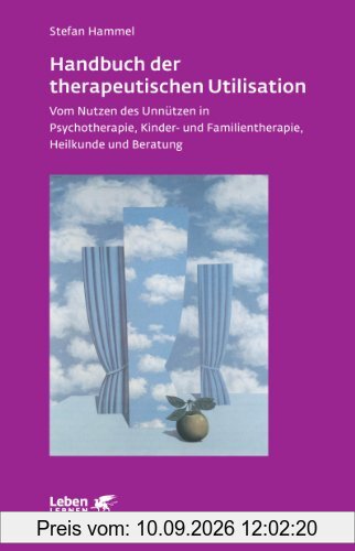 Handbuch der therapeutischen Utilisation: Vom Nutzen des Unnützen in Psychotherapie, Kinder- und Familientherapie, Heilkunde und Beratung