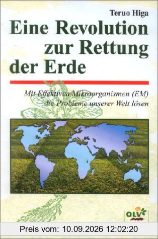 Eine Revolution zur Rettung der Erde. Mit effektiven Mikroorganismen (EM) die Probleme unserer Welt lösen
