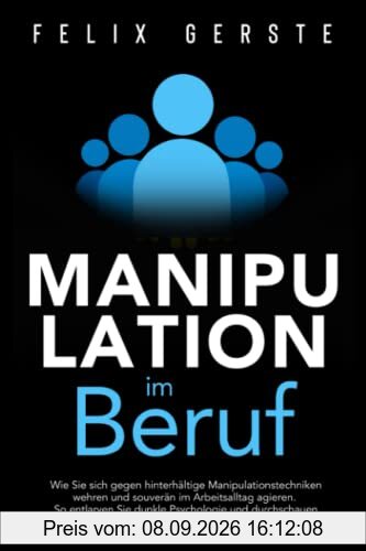 Manipulation im Beruf: Wie Sie sich gegen hinterhältige Manipulationstechniken wehren und souverän im Arbeitsalltag agieren. So entlarven Sie dunkle Psychologie und toxische Kollegen