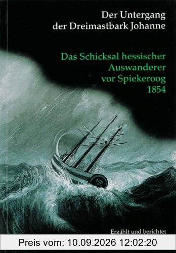 Der Untergang der Dreimastbark Johanne: Das Schicksal hessischer Auswanderer vor Spiekeroog 1854