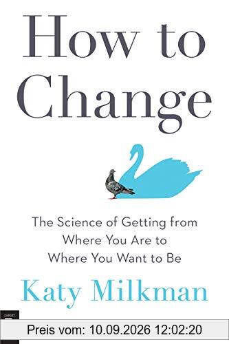 How to Change: The Science of Getting from Where You Are to Where You Want to Be